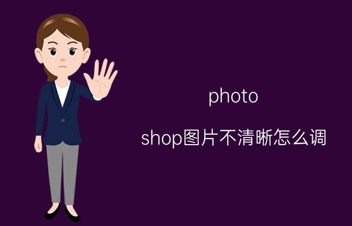 photo shop图片不清晰怎么调 photo shop如何模糊化？